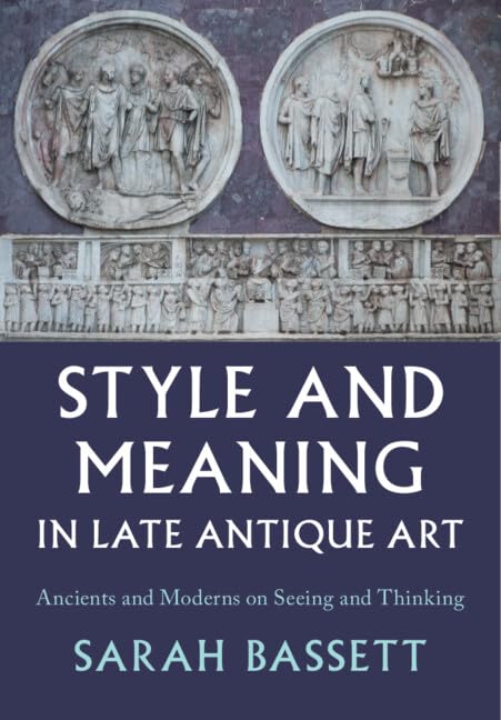 Style and Meaning In Late Antique Art: Ancients and Moderns on Seeing and Thinking